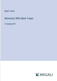 Title: Moments With Mark Twain: in large print, Author: Mark Twain