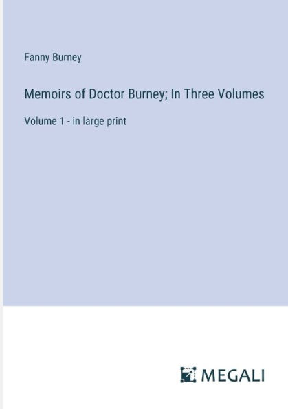 Memoirs of Doctor Burney; Three Volumes: Volume 1 - large print