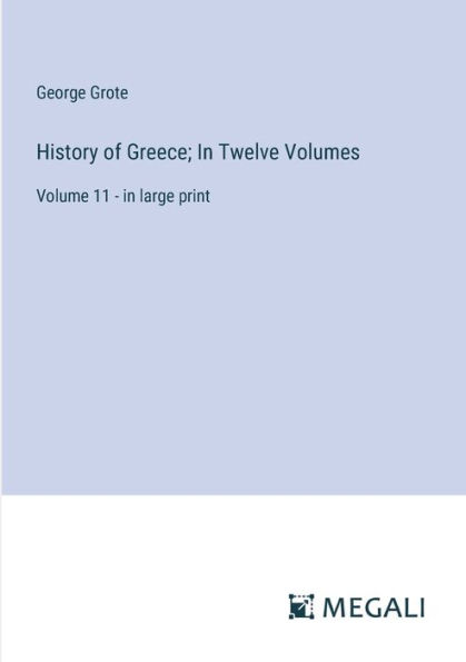 History of Greece; In Twelve Volumes: Volume 11 - in large print