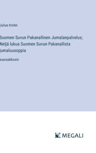 Title: Suomen Suvun Pakanallinen Jumalanpalvelus; Neljï¿½ lukua Suomen Suvun Pakanallista jumaluusoppia: suuraakkosin, Author: Julius Krohn