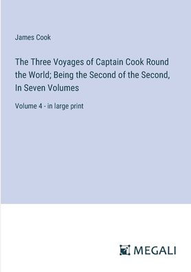 the Three Voyages of Captain Cook Round World; Being Second Second, Seven Volumes: Volume 4 - large print