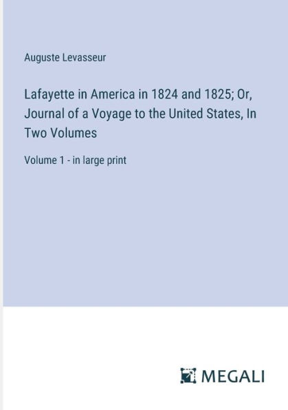 Lafayette America 1824 and 1825; Or, Journal of a Voyage to the United States, Two Volumes: Volume 1 - large print