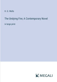 Title: The Undying Fire; A Contemporary Novel: in large print, Author: H. G. Wells