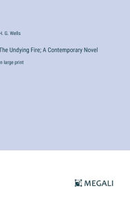 Title: The Undying Fire; A Contemporary Novel: in large print, Author: H. G. Wells