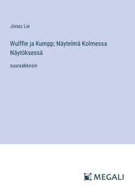 Title: Wulffie ja Kumpp; Nï¿½ytelmï¿½ Kolmessa Nï¿½ytï¿½ksessï¿½: suuraakkosin, Author: Jonas Lie