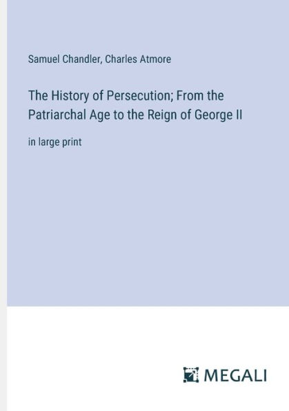 the History of Persecution; From Patriarchal Age to Reign George II: large print
