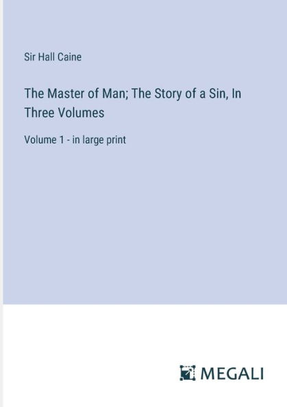 The Master of Man; Story a Sin, Three Volumes: Volume 1 - large print