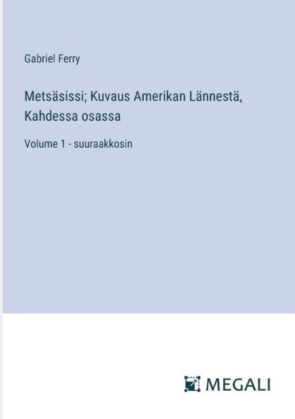 Metsï¿½sissi; Kuvaus Amerikan Lï¿½nnestï¿½, Kahdessa osassa: Volume 1 - suuraakkosin