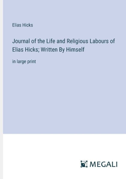 Journal of the Life and Religious Labours Elias Hicks; Written By Himself: large print