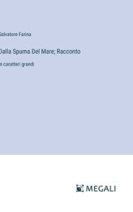 Title: Dalla Spuma Del Mare; Racconto: in caratteri grandi, Author: Salvatore Farina