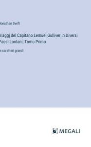Title: Viaggj del Capitano Lemuel Gulliver in Diversi Paesi Lontani; Tomo Primo: in caratteri grandi, Author: Jonathan Swift