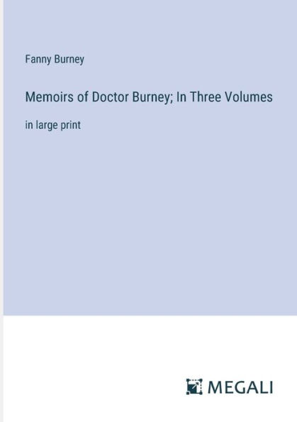 Memoirs of Doctor Burney; Three Volumes: large print