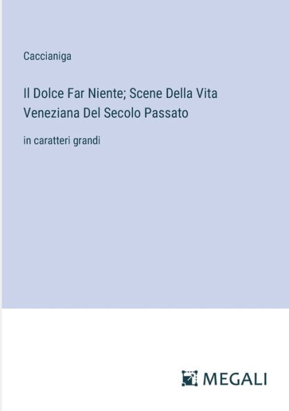 Il Dolce Far Niente; Scene Della Vita Veneziana Del Secolo Passato: caratteri grandi