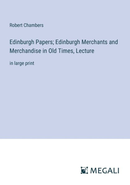 Edinburgh Papers; Merchants and Merchandise Old Times, Lecture: large print