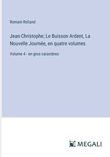 Jean-Christophe; Le Buisson Ardent, La Nouvelle Journï¿½e, en quatre volumes: Volume 4 - gros caractï¿½res