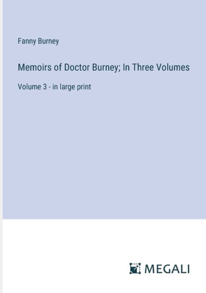Memoirs of Doctor Burney; Three Volumes: Volume 3 - large print