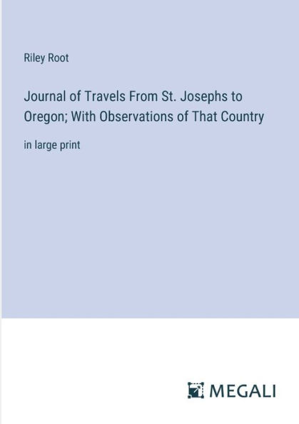 Journal of Travels From St. Josephs to Oregon; With Observations That Country: large print