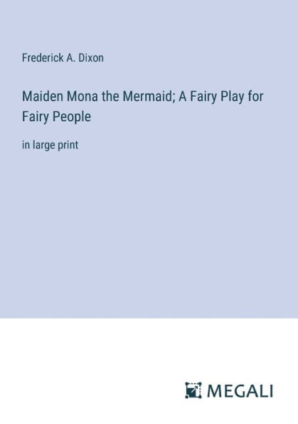 Maiden Mona the Mermaid; A Fairy Play for Fairy People: in large print