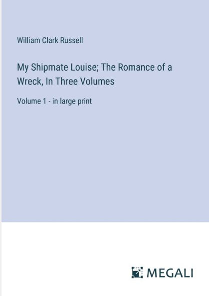 My Shipmate Louise; The Romance of a Wreck, Three Volumes: Volume 1 - large print