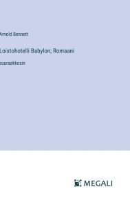 Title: Loistohotelli Babylon; Romaani: suuraakkosin, Author: Arnold Bennett