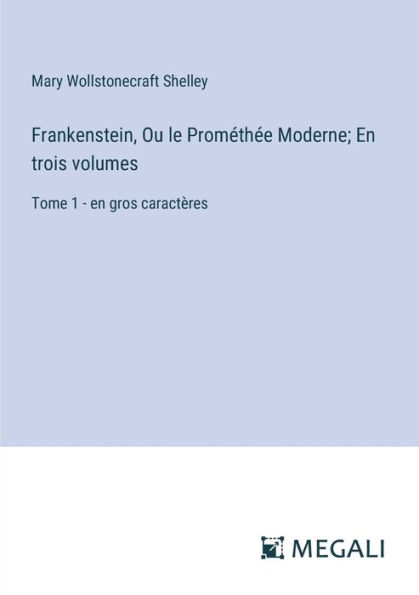 Frankenstein, Ou le Promï¿½thï¿½e Moderne; en trois volumes: Tome 1 - gros caractï¿½res