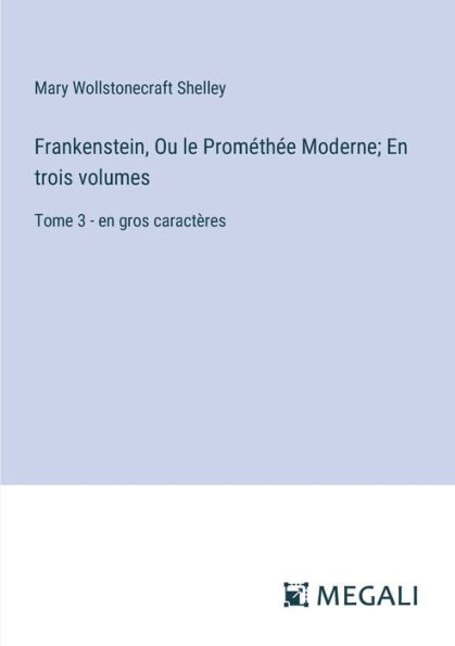 Frankenstein, Ou le Promï¿½thï¿½e Moderne; en trois volumes: Tome 3 - gros caractï¿½res