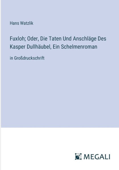 Fuxloh; Oder, Die Taten Und Anschlï¿½ge Des Kasper Dullhï¿½ubel, Ein Schelmenroman: Groï¿½druckschrift