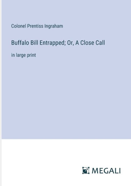 Buffalo Bill Entrapped; Or, A Close Call: large print