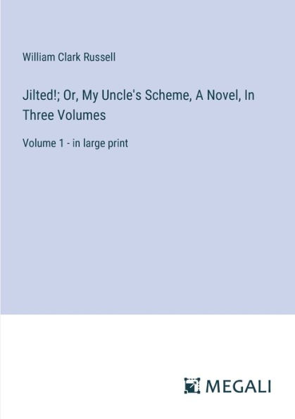 Jilted!; Or, My Uncle's Scheme, A Novel, Three Volumes: Volume 1 - large print