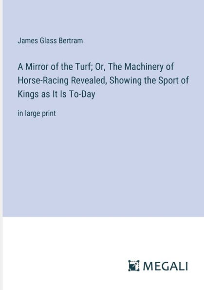 A Mirror of the Turf; Or, Machinery Horse-Racing Revealed, Showing Sport Kings as It Is To-Day: large print