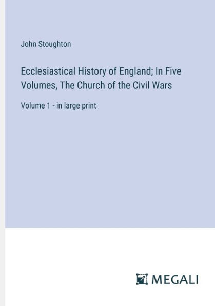 Ecclesiastical History of England; Five Volumes, the Church Civil Wars: Volume 1 - large print