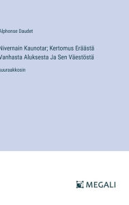 Title: Nivernain Kaunotar; Kertomus Erï¿½ï¿½stï¿½ Vanhasta Aluksesta Ja Sen Vï¿½estï¿½stï¿½: suuraakkosin, Author: Alphonse Daudet