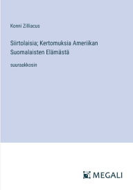 Title: Siirtolaisia; Kertomuksia Ameriikan Suomalaisten Elï¿½mï¿½stï¿½: suuraakkosin, Author: Konni Zilliacus