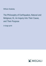 Title: The Philosophy of Earthquakes, Natural and Religious; Or, An Inquiry Into Their Cause, and Their Purpose: in large print, Author: William Stukeley