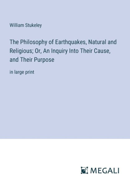 The Philosophy of Earthquakes, Natural and Religious; Or, An Inquiry Into Their Cause, Purpose: large print