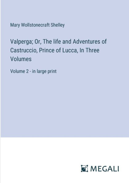 Valperga; Or, The life and Adventures of Castruccio, Prince Lucca, Three Volumes: Volume 2 - large print