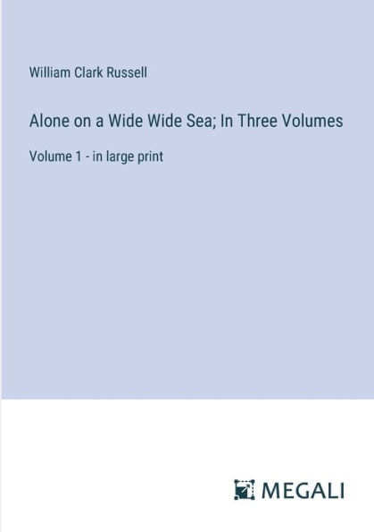 Alone on a Wide Sea; Three Volumes: Volume 1 - large print