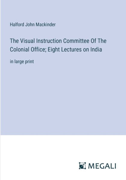 The Visual Instruction Committee Of Colonial Office; Eight Lectures on India: large print
