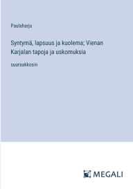 Title: Syntymï¿½, lapsuus ja kuolema; Vienan Karjalan tapoja ja uskomuksia: suuraakkosin, Author: Paulaharju