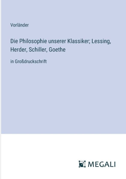 Die Philosophie unserer Klassiker; Lessing, Herder, Schiller, Goethe: Groï¿½druckschrift