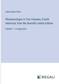 Title: Pharmacologia; In Two Volumes, Fourth American, from the Seventh London Edition: Volume 1 - in large print, Author: John Ayrton Paris