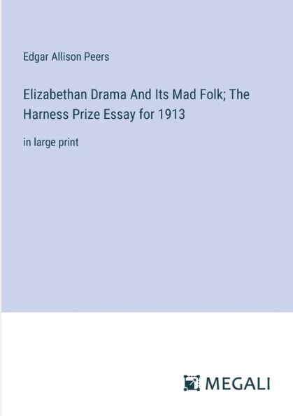 Elizabethan Drama And Its Mad Folk; The Harness Prize Essay for 1913: large print