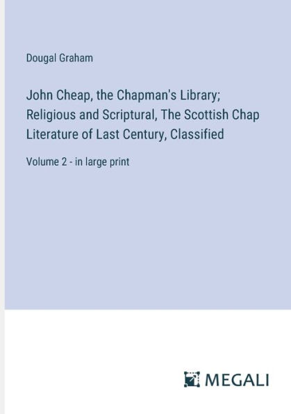 John Cheap, The Chapman's Library; Religious and Scriptural, Scottish Chap Literature of Last Century, Classified: Volume 2 - large print