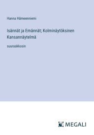 Title: Isï¿½nnï¿½t ja Emï¿½nnï¿½t; Kolminï¿½ytï¿½ksinen Kansannï¿½ytelmï¿½: suuraakkosin, Author: Hanna Hïmeenniemi