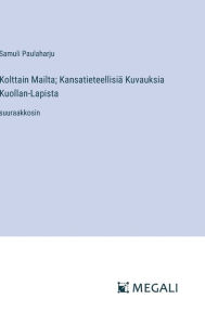 Title: Kolttain Mailta; Kansatieteellisiï¿½ Kuvauksia Kuollan-Lapista: suuraakkosin, Author: Samuli Paulaharju