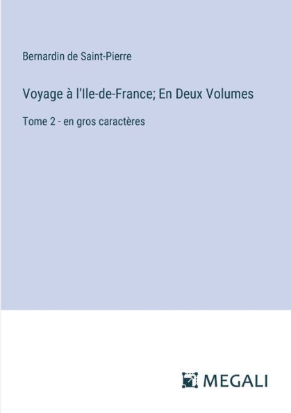 Voyage ï¿½ l'Ile-de-France; en Deux Volumes: Tome 2 - gros caractï¿½res