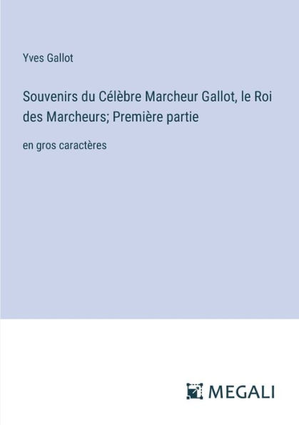 Souvenirs du Cï¿½lï¿½bre Marcheur Gallot, le Roi des Marcheurs; Premiï¿½re partie: en gros caractï¿½res