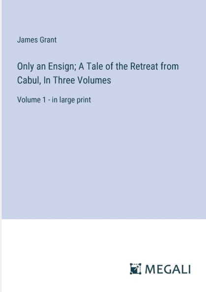 Only an Ensign; A Tale of the Retreat from Cabul, Three Volumes: Volume 1 - large print