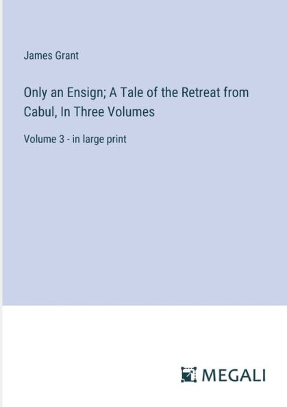 Only an Ensign; A Tale of the Retreat from Cabul, Three Volumes: Volume 3 - large print