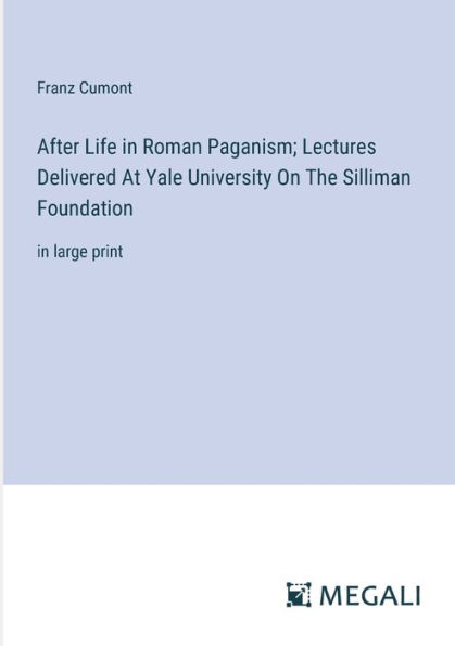 After Life Roman Paganism; Lectures Delivered At Yale University On The Silliman Foundation: large print